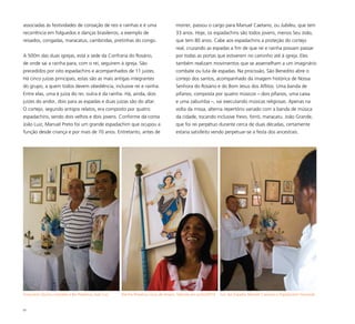 83
associadas às festividades de coroação de reis e rainhas e é uma
recorrência em folguedos e danças brasileiros, a exemplo de
reisados, congadas, maracatus, cambindas, pretinhas do congo.
A 500m das duas igrejas, está a sede da Confraria do Rosário,
de onde sai a rainha para, com o rei, seguirem à igreja. São
precedidos por oito espadachins e acompanhados de 11 juízes.
Há cinco juízas principais, estas são as mais antigas integrantes
do grupo, a quem todos devem obediência, inclusive rei e rainha.
Entre elas, uma é juíza do rei, outra é da rainha. Há, ainda, dois
juízes do andor, dois para as espadas e duas juízas são do altar.
O cortejo, segundo antigos relatos, era composto por quatro
espadachins, sendo dois velhos e dois jovens. Conforme dá conta
João Luiz, Manuel Preto foi um grande espadachim que ocupou a
função desde criança e por mais de 70 anos. Entretanto, antes de
morrer, passou o cargo para Manuel Caetano, ou Jubileu, que tem
33 anos. Hoje, os espadachins são todos jovens, menos Seu João,
que tem 80 anos. Cabe aos espadachins a proteção do cortejo
real, cruzando as espadas a fim de que rei e rainha possam passar
por todas as portas que estiverem no caminho até à igreja. Eles
também realizam movimentos que se assemelham a um imaginário
combate ou luta de espadas. Na procissão, São Benedito abre o
cortejo dos santos, acompanhado da imagem histórica de Nossa
Senhora do Rosário e do Bom Jesus dos Aflitos. Uma banda de
pífanos, composta por quatro músicos – dois pífanos, uma caixa
e uma zabumba –, vai executando músicas religiosas. Apenas na
volta da missa, alterna repertório variado com a banda de música
da cidade, tocando inclusive frevo, forró, maracatu. João Grande,
que foi rei perpétuo durante cerca de duas décadas, certamente
estaria satisfeito vendo perpetuar-se a festa dos ancestrais.
Tesoureiro Quinca Leocádio e Rei Perpétuo João Luiz Rainha Perpétua Lúcia de Amaro, falecida em junho/2010 Juiz das Espadas Manoel Cassiano e Espadachim Fernando
 