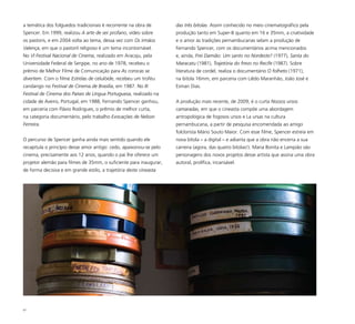 87
a temática dos folguedos tradicionais é recorrente na obra de
Spencer. Em 1999, realizou A arte de ser profano, vídeo sobre
os pastoris, e em 2004 volta ao tema, dessa vez com Os irmãos
Valença, em que o pastoril religioso é um tema incontornável.
No VI Festival Nacional de Cinema, realizado em Aracaju, pela
Universidade Federal de Sergipe, no ano de 1978, recebeu o
prêmio de Melhor Filme de Comunicação para As corocas se
divertem. Com o filme Estrelas de celulóide, recebeu um troféu
candango no Festival de Cinema de Brasília, em 1987. No III
Festival de Cinema dos Países de Língua Portuguesa, realizado na
cidade de Aveiro, Portugal, em 1988, Fernando Spencer ganhou,
em parceria com Flávio Rodrigues, o prêmio de melhor curta,
na categoria documentário, pelo trabalho Evocações de Nelson
Ferreira.
O percurso de Spencer ganha ainda mais sentido quando ele
recapitula o princípio desse amor antigo: cedo, apaixonou-se pelo
cinema, precisamente aos 12 anos, quando o pai lhe oferece um
projetor alemão para filmes de 35mm, o suficiente para inaugurar,
de forma decisiva e em grande estilo, a trajetória deste cineasta
das três bitolas. Assim conhecido no meio cinematográfico pela
produção tanto em Super-8 quanto em 16 e 35mm, a criatividade
e o amor às tradições pernambucanas selam a produção de
Fernando Spencer, com os documentários acima mencionados
e, ainda, Frei Damião: Um santo no Nordeste? (1977), Santa do
Maracatu (1981), Trajetória do frevo no Recife (1987). Sobre
literatura de cordel, realiza o documentário O folheto (1971),
na bitola 16mm, em parceria com Liêdo Maranhão, João José e
Esman Dias.
A produção mais recente, de 2009, é o curta Nossos ursos
camaradas, em que o cineasta compõe uma abordagem
antropológica de fogosos ursos e La ursas na cultura
pernambucana, a partir de pesquisa encomendada ao amigo
folclorista Mário Souto Maior. Com esse filme, Spencer estreia em
nova bitola – a digital – e adianta que a obra não encerra a sua
carreira (agora, das quatro bitolas!). Maria Bonita e Lampião são
personagens dos novos projetos desse artista que assina uma obra
autoral, prolífica, incansável.
 