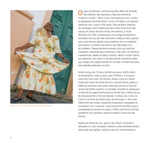 97
Os cocos nordestinos, conforme escreveu Mário de Andrade,
“São ardentes. São expressivos. São profundamente
humanos e sociais”. Assim é que, entre tapiocas e coco, canta a
ex-tapioqueira da Sé de Olinda: O coco me adotou, me chamam
rainha do coco, o povo é meu amor. Filha de Maria Valentina
da Conceição e José Teodósio da Silva, Selma Ferreira da Silva
nasceu em Vitória de Santo Antão, Pernambuco, a 10 de
dezembro de 1929. As lembranças mais antigas envolvendo a
brincadeira do coco de roda remontam à infância, claro, quando
pais e avós levavam aquela criança esperta e de voz melodiosa
para dançar e se divertir nos terreiros de chão batido e luz
de candeeiro. Frequentemente cantavam coco nas casas dos
compadres, sobretudo para comemorar o São João. As memórias
e experiências, aliadas ao talento artístico, deram o mote e Selma
vem glosando, com classe. E não deixa de ter importância saber
que a alegria da tradição familiar foi mantida, no desfiar de todas
essas décadas dedicadas ao ritmo.
Ainda criança, aos 10 anos, transferiu-se para o Recife, bairro
da Mustardinha, onde se casou, teve 14 filhos e, mal saía da
juventude, ficou viúva. Há 50 anos, decidiu morar em Olinda,
tradicional reduto de samba de coco, e daí por diante cultivou o
hábito de promover concorridas rodas para animar os finais de
semana da família e ganhar uns trocados. Quando foi tapioqueira
no Alto da Sé, jogava charme para os turistas com o feitiço da voz,
do temperamento e ritmo envolventes. Cantava coco na Sé, no
Carmo e na frente da própria casa, aos domingos. E, bom para
Selma, bom para todos, integrantes da geração manguebeat se
encantaram com a coquista, o que certamente contribuiu para a
consolidação da carreira da cantora. O filho José Ferreira da Silva,
pandeirista, foi o produtor, parceiro e diretor musical da mãe
famosa.
Morena do dente de ouro, qual é o teu feitiço? Cantando e
dançando um coco sincopado, matreiro e cheio de duplo sentido,
Selma sabe que agrada. E gosta do que faz. Embrenhando-se
Selma do Coco em frente à Igreja de Guadalupe, Olinda
 