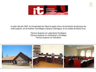 A partir del año 2007, la Universidad de Talca ha dado inicio a la formación de técnicos de nivel superior, en el Institut...