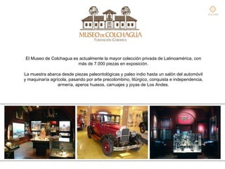 El Museo de Colchagua es actualmente la mayor colección privada de Latinoamérica, con más de 7.000 piezas en exposición. L...