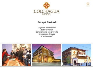 Por qué Casino? Lugar de entretención Estilo Colonial Complemento con proyecto Inversiones Anexas + “actividades” VOLVER 