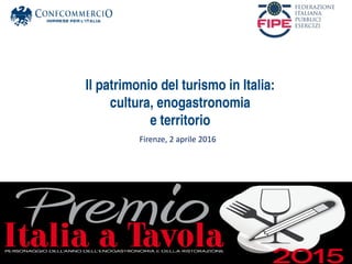 Il patrimonio del turismo in Italia:
cultura, enogastronomia
e territorio
Firenze, 2 aprile 2016
 