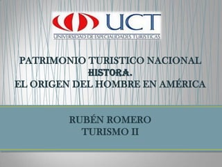 PATRIMONIO TURISTICO NACIONALHISTORA.EL ORIGEN DEL HOMBRE EN AMÉRICARUBÉN ROMEROTURISMO II 