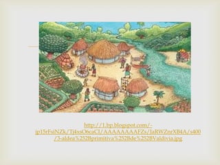 

http://1.bp.blogspot.com/jp15rFsiNZk/Tj4xsO6caCI/AAAAAAAAFZs/JaRWZnrXB4A/s400
/3-aldea%252Bprimitiva%252Bde%252BValdivia.jpg

 