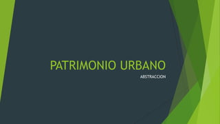 PATRIMONIO URBANO
ABSTRACCION
 