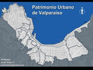 Patrimonio Urbano de Valparaíso   Profesor Juan Véjar T. [email_address] 