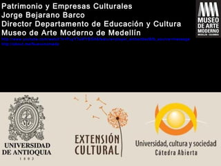 Patrimonio y Empresas Culturales
Jorge Bejarano Barco
Director Departamento de Educación y Cultura
Museo de Arte Moderno de Medellín
http://www.youtube.com/watch?v=PuyY7aWYBGA&feature=player_embedded&fb_source=message
http://about.me/Nuevonomada
 