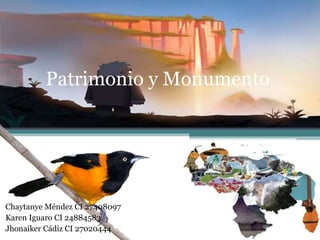 Patrimonio y Monumento
Chaytanye Méndez CI 27408097
Karen Iguaro CI 24884583
Jhonaiker Cádiz CI 27020444
 