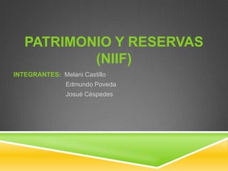 PATRIMONIO Y RESERVAS
           (NIIF)
INTEGRANTES: Melani Castillo
               Edmundo Poveda
               Josué Céspedes
 
