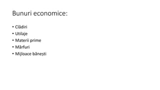 Bunuri economice:
• Clădiri
• Utilaje
• Materii prime
• Mărfuri
• Mijloace bănești
 