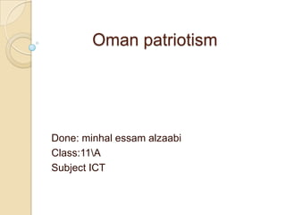 Oman patriotism
Done: minhal essam alzaabi
Class:11A
Subject ICT
 