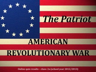 AMERICAN
REVOLUTIONARY WAR
Online quiz results – class: 2a (school year 2012/2013)
The Patriot
 
