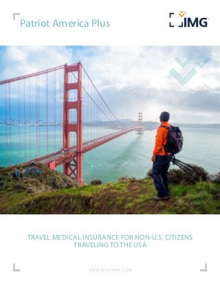 Patriot America Plus
TRAVEL MEDICAL INSURANCE FOR NON-U.S. CITIZENS
TRAVELING TO THE USA
W W W.IMGLOBAL.COM
 