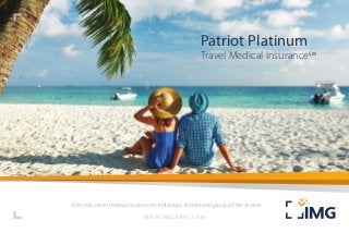First-class travel medical insurance for individuals, families and groups of five or more
Patriot Platinum
Travel Medical InsuranceSM
W W W.IMGLOBAL.COM
 