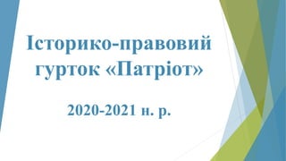 Історико-правовий
гурток «Патріот»
2020-2021 н. р.
 