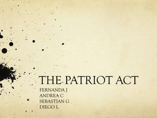 THE PATRIOT ACT
FERNANDA J
ANDREA C
SEBASTIAN G
DIEGO L
 