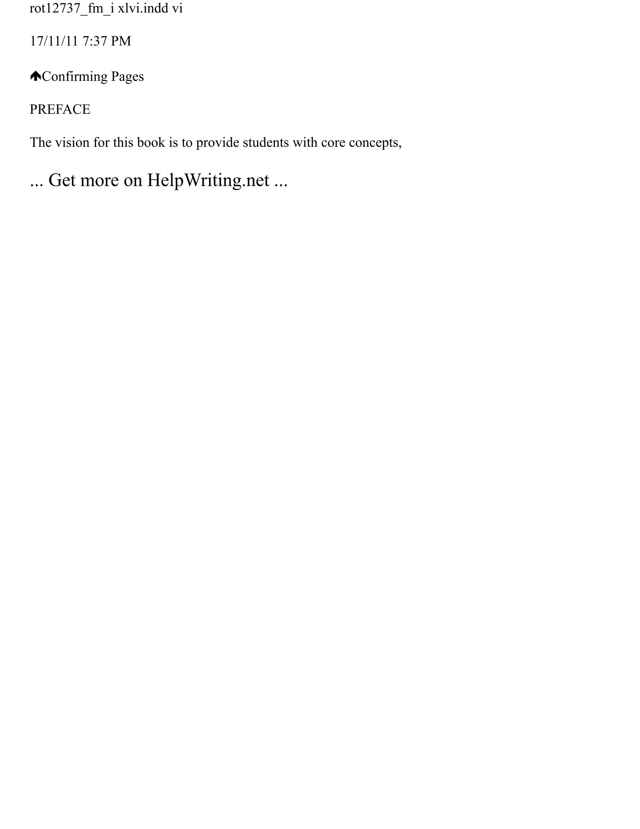 rot12737_fm_i xlvi.indd vi
17/11/11 7:37 PM
Confirming Pages
PREFACE
The vision for this book is to provide students with core concepts,
... Get more on HelpWriting.net ...
 