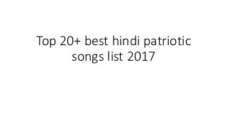 Top 20+ best hindi patriotic
songs list 2017
 
