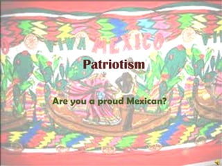 Patriotism Are you a proud Mexican? 