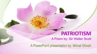 PATRIOTISM
A Poem by: Sir Walter Scott
A PowerPoint presentation by: Mrinal Ghosh
 