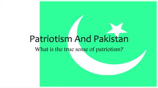 Patriotism And Pakistan
What is the true sense of patriotism?
1
 