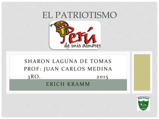 SHARON LAGUNA DE TOMAS
PROF: JUAN CARLOS MEDINA
3RO. 2015
ERICH KRAMM
EL PATRIOTISMO
 