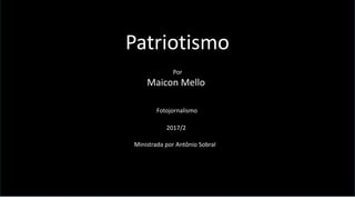 Patriotismo
Por
Maicon Mello
Fotojornalismo
2017/2
Ministrada por Antônio Sobral
 