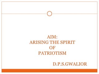 AIM:ARISING THE SPIRIT OFPATRIOTISM                                D.P.S.GWALIOR 