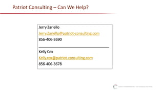 ©2017 CONFIDENTIAL: For Company Use Only
Patriot Consulting – Can We Help?
Jerry Zariello
Jerry.Zariello@patriot-consulting.com
856-406-3690
___________________________________
Kelly Cox
Kelly.cox@patriot-consulting.com
856-406-3678
 