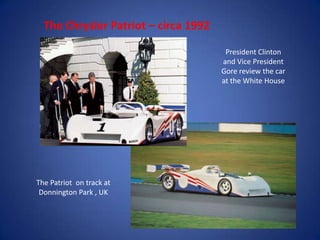 The Chrysler Patriot – circa 1992

                                       President Clinton
                                      and Vice President
                                      Gore review the car
                                      at the White House




The Patriot on track at
 Donnington Park , UK
 
