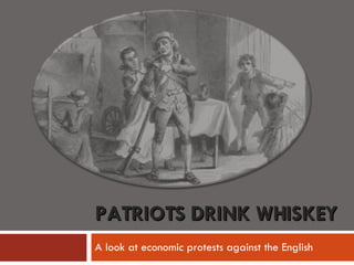 PATRIOTS DRINK WHISKEY A look at economic protests against the English 