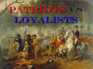 PATRIOTS VS
 LOYALISTS
 