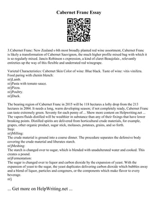 Cabernet Franc Essay
3.Cabernet Franc: New Zealand s 6th most broadly planted red wine assortment, Cabernet Franc
is likely a transformation of Cabernet Sauvignon, the much higher profile mixed bag with which it
is so regularly mixed. Jancis Robinson s expression, a kind of claret Beaujolais , relevantly
entireties up the way of this flexible and underrated red winegrape.
Varietal Characteristics: Cabernet Skin Color of wine: Blue black. Taste of wine: vitis vinifera.
Food paring with chenin blench:
пѓјLamb.
пѓјPasta with tomato sauce.
пѓјPizza.
пѓјPoultry.
пѓјDuck.
The bearing region of Cabernet Franc in 2015 will be 118 hectares a lofty drop from the 213
hectares in 2004. It needs a long, warm developing season; if not completely ready, Cabernet Franc
can taste extremely green. Seventy for each penny of ... Show more content on Helpwriting.net ...
The vapors/fluids distilled will be wealthier in substance than any of their fixings that have lower
breaking points. Distilled spirits are delivered from horticultural crude materials, for example,
grapes, other organic product, sugar stick, molasses, potatoes, grains, and so forth.
Step:
пѓјMilling:
The crude material is ground into a coarse dinner. The procedure separates the defensive body
covering the crude material and liberates starch.
пѓјMeshing:
The starch is changed over to sugar, which is blended with unadulterated water and cooked. This
creates a pound.
пѓјFermentation:
The sugar is changed over to liquor and carbon dioxide by the expansion of yeast. With the
expansion of yeast to the sugar, the yeast duplicates delivering carbon dioxide which bubbles away
and a blend of liquor, particles and congeners, or the components which make flavor to every
beverage.
пѓј
... Get more on HelpWriting.net ...
 