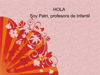 HOLA  Soy Patri, profesora de Infantil 