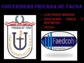 Universidad privada de Tacna Luis Ponce moreno Educación física y deportes Ciclo i Perú - Tacna 