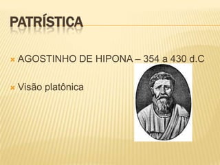 PATRÍSTICA

   AGOSTINHO DE HIPONA – 354 a 430 d.C

   Visão platônica
 