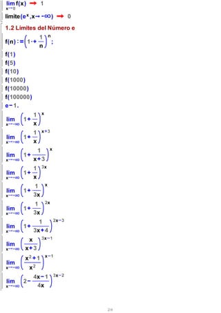 lim f(x)              1
x   0

limite(e x ,x                        )      0
1.2 Límites del Número e
                     1           n
f(n)        1·                       ;
                     n
f(1)
f(5)
f(10)
f(1000)
f(10000)
f(100000)
e 1.
                 1       x
lim     1
x                x
                 1       x 3
lim     1
x                x
                     1           x
lim     1
x                x 3
                 1       3x
lim     1
x                x
                 1           x
lim     1
x                3x
                 1           2x
lim     1
x                3x
                   1                 2x 3
lim     1
x                3x 4
            x            3x 1
lim
x       x 3
                             x 1
        x2 1
lim
x           x2
                 4x 1                3x 2
lim     2
x                 4x
                                     x 3


                                                2/4
 