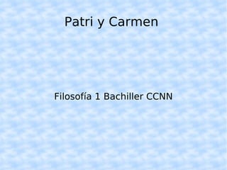 Patri y Carmen  Filosofía 1 Bachiller CCNN 