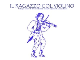 IL RAGAZZO COL VIOLINO 
  Fiaba per cantare di Roberto Piumini - musiche originali di Andrea Basevi
 