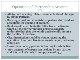 Operation of Partnership Account
 All Account opening related documents should be sign
by all the Partners.
 Both regist...