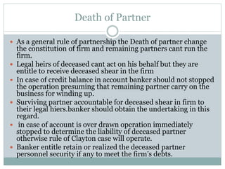 Death of Partner
 As a general rule of partnership the Death of partner change
the constitution of firm and remaining par...