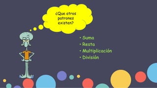 • Suma
• Resta
• Multiplicación
• División
¿Que otros
patrones
existen?
 