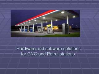 Hardware and software solutionsHardware and software solutions
for CNG and Petrol stations.for CNG and Petrol stations.
 