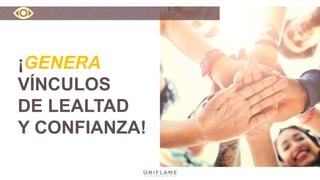 ¡GENERA
VÍNCULOS
DE LEALTAD
Y CONFIANZA!
 