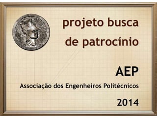 projeto busca
de patrocínio
AEP
Associação dos Engenheiros Politécnicos
2014
 