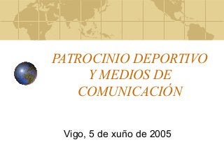 PATROCINIO DEPORTIVO
     Y MEDIOS DE
   COMUNICACIÓN


 Vigo, 5 de xuño de 2005
 
