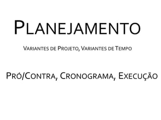 PlanejamentoVariantes de Projeto, Variantes de TempoPró/Contra, Cronograma, Execução