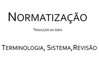 NormatizaçãoTradução da IdéiaTerminologia, Sistema,Revisão