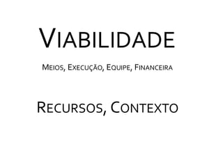 ViabilidadeMeios, Execução, Equipe, FinanceiraRecursos, Contexto